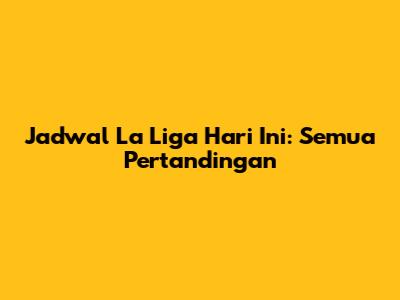 Jadwal La Liga Hari Ini: Semua Pertandingan