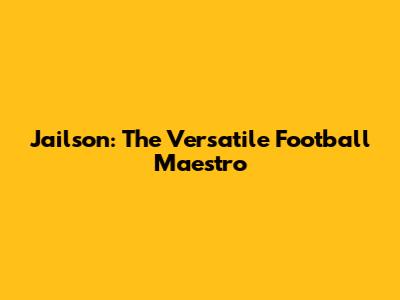 Jailson: The Versatile Football Maestro