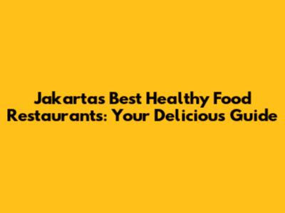 Jakarta's Best Healthy Food Restaurants: Your Delicious Guide
