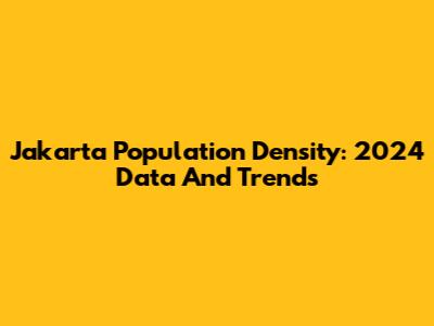 Jakarta Population Density: 2024 Data And Trends