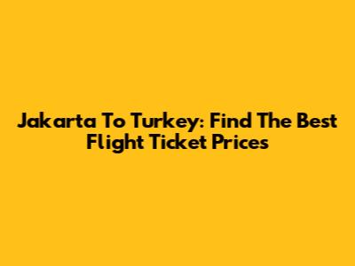 Jakarta To Turkey: Find The Best Flight Ticket Prices