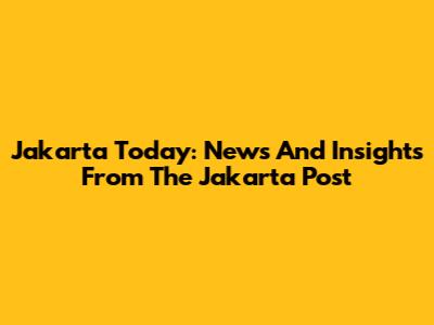 Jakarta Today: News And Insights From The Jakarta Post