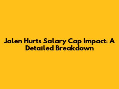 Jalen Hurts' Salary Cap Impact: A Detailed Breakdown