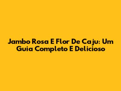 Jambo Rosa E Flor De Caju: Um Guia Completo E Delicioso