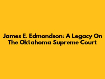 James E. Edmondson: A Legacy On The Oklahoma Supreme Court
