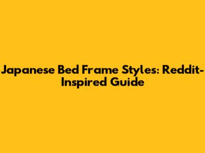 Japanese Bed Frame Styles: Reddit-Inspired Guide