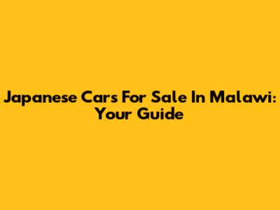 Japanese Cars For Sale In Malawi: Your Guide