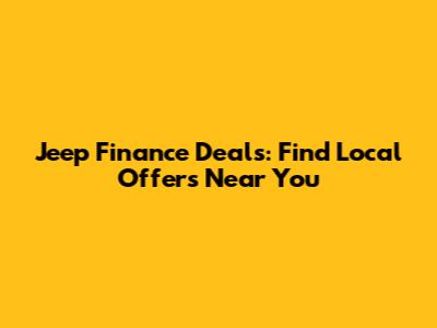 Jeep Finance Deals: Find Local Offers Near You