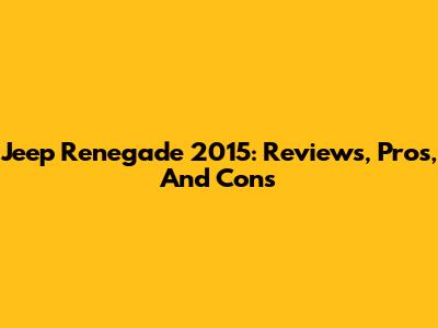 Jeep Renegade 2015: Reviews, Pros, And Cons