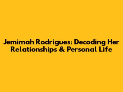 Jemimah Rodrigues: Decoding Her Relationships & Personal Life