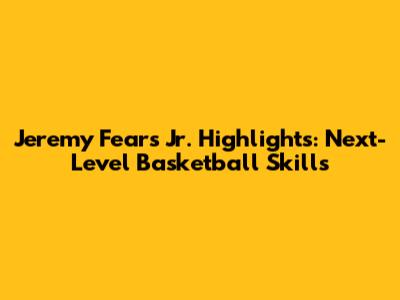Jeremy Fears Jr. Highlights: Next-Level Basketball Skills