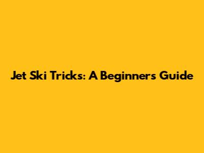 Jet Ski Tricks: A Beginner's Guide