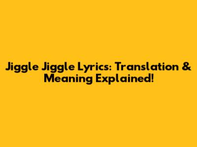 Jiggle Jiggle Lyrics: Translation & Meaning Explained!