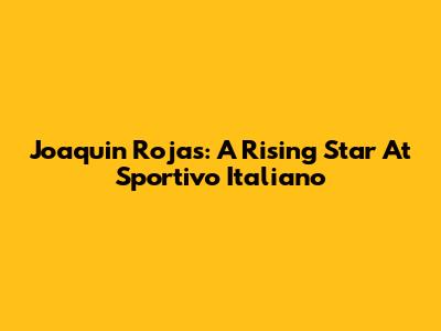 Joaquin Rojas: A Rising Star At Sportivo Italiano