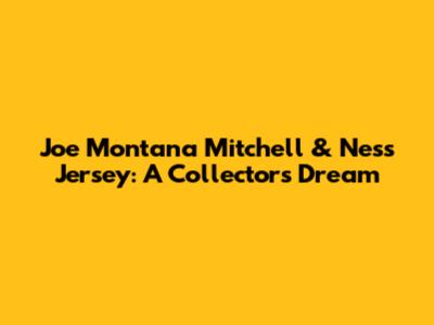 Joe Montana Mitchell & Ness Jersey: A Collector's Dream