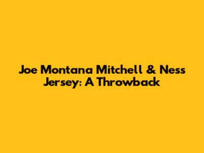 Joe Montana Mitchell & Ness Jersey: A Throwback