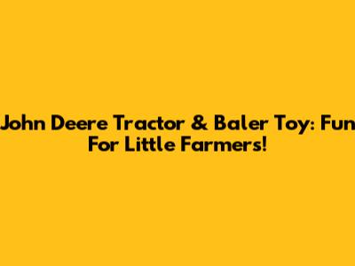 John Deere Tractor & Baler Toy: Fun For Little Farmers!
