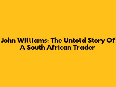 John Williams: The Untold Story Of A South African Trader