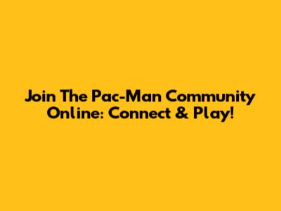 Join The Pac-Man Community Online: Connect & Play!