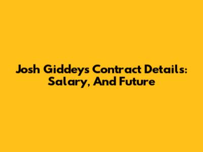 Josh Giddey's Contract Details: Salary, And Future