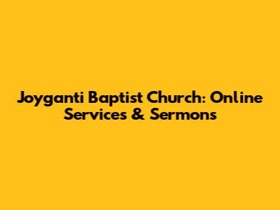 Joyganti Baptist Church: Online Services & Sermons