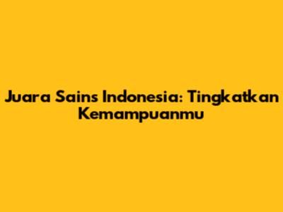 Juara Sains Indonesia: Tingkatkan Kemampuanmu