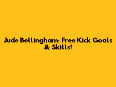 Jude Bellingham: Free Kick Goals & Skills!
