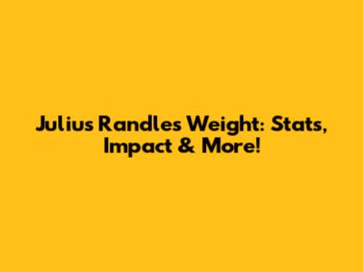 Julius Randle's Weight: Stats, Impact & More!