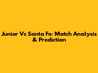 Junior Vs Santa Fe: Match Analysis & Prediction