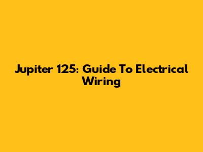 Jupiter 125: Guide To Electrical Wiring