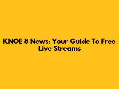 KNOE 8 News: Your Guide To Free Live Streams