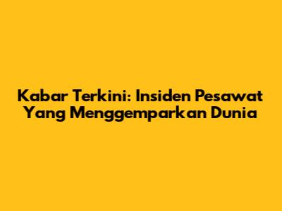 Kabar Terkini: Insiden Pesawat Yang Menggemparkan Dunia