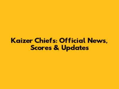 Kaizer Chiefs: Official News, Scores & Updates