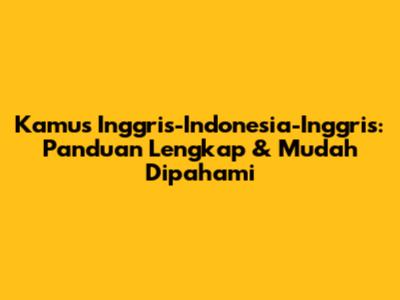Kamus Inggris-Indonesia-Inggris: Panduan Lengkap & Mudah Dipahami