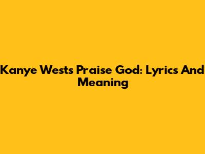 Kanye West's Praise God: Lyrics And Meaning