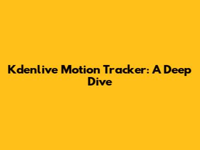 Kdenlive Motion Tracker: A Deep Dive