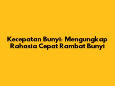 Kecepatan Bunyi: Mengungkap Rahasia Cepat Rambat Bunyi