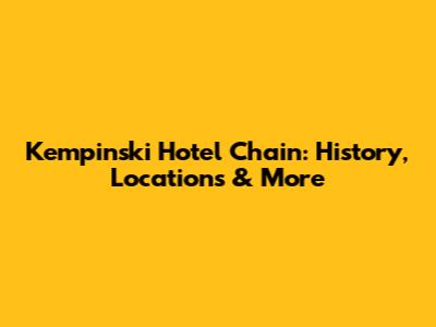 Kempinski Hotel Chain: History, Locations & More