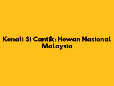 Kenali Si Cantik: Hewan Nasional Malaysia