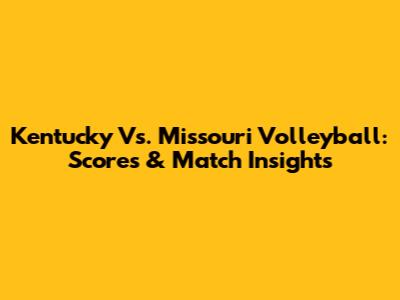 Kentucky Vs. Missouri Volleyball: Scores & Match Insights