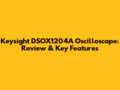 Keysight DSOX1204A Oscilloscope: Review & Key Features