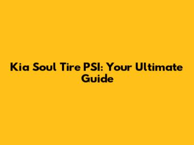 Kia Soul Tire PSI: Your Ultimate Guide