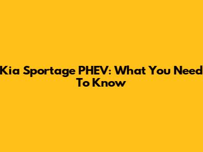 Kia Sportage PHEV: What You Need To Know
