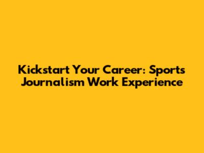 Kickstart Your Career: Sports Journalism Work Experience
