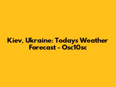 Kiev, Ukraine: Today's Weather Forecast - Osc10sc