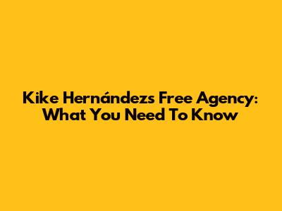 Kike Hernández's Free Agency: What You Need To Know