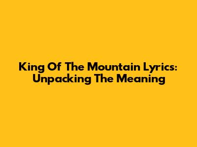 King Of The Mountain Lyrics: Unpacking The Meaning