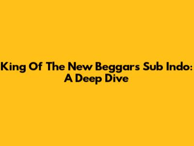 King Of The New Beggars Sub Indo: A Deep Dive