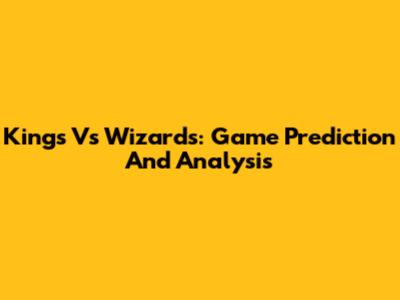 Kings Vs Wizards: Game Prediction And Analysis