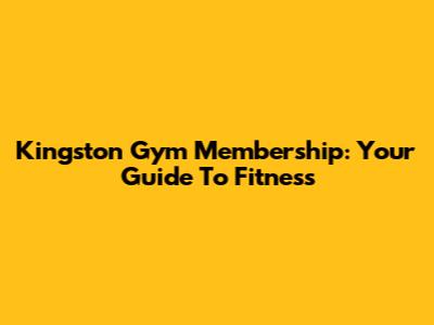 Kingston Gym Membership: Your Guide To Fitness